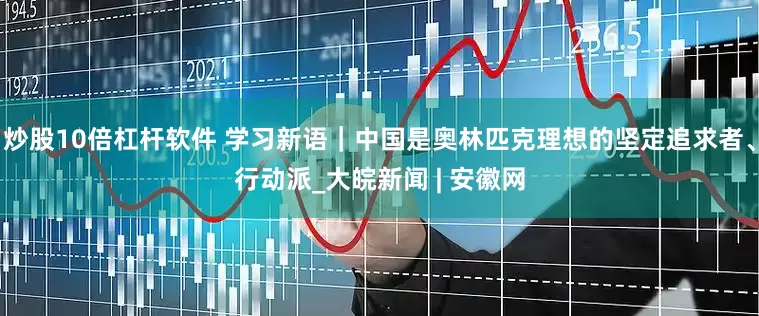 炒股10倍杠杆软件 学习新语｜中国是奥林匹克理想的坚定追求者、行动派_大皖新闻 | 安徽网
