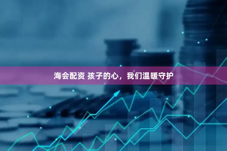 海会配资 孩子的心，我们温暖守护