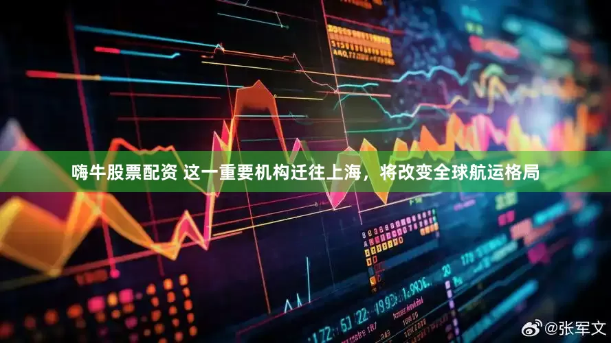 嗨牛股票配资 这一重要机构迁往上海，将改变全球航运格局