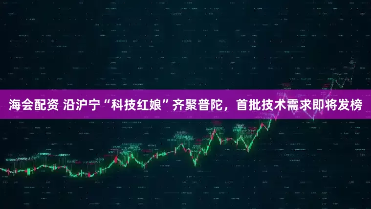 海会配资 沿沪宁“科技红娘”齐聚普陀，首批技术需求即将发榜