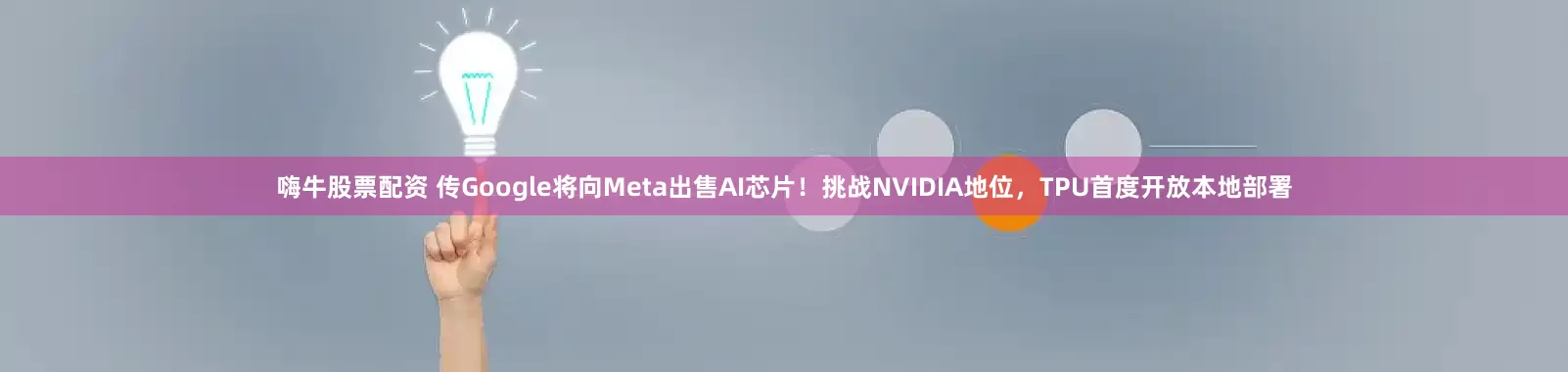 嗨牛股票配资 传Google将向Meta出售AI芯片！挑战NVIDIA地位，TPU首度开放本地部署