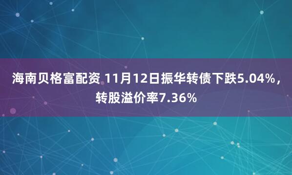 海南贝格富配资 11月12日振华转债下跌5.04%，转股溢价率7.36%