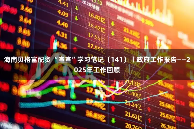 海南贝格富配资 “宣宣”学习笔记（141）丨政府工作报告——2025年工作回顾