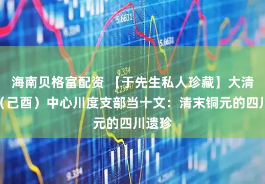 海南贝格富配资 【于先生私人珍藏】大清铜币（己酉）中心川度支部当十文：清末铜元的四川遗珍